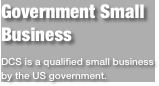 Government Small BusinessDCS is a qualified small business by the US government.